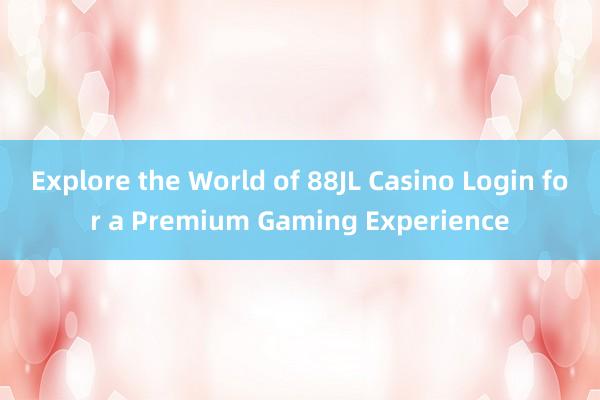 Explore the World of 88JL Casino Login for a Premium Gaming Experience