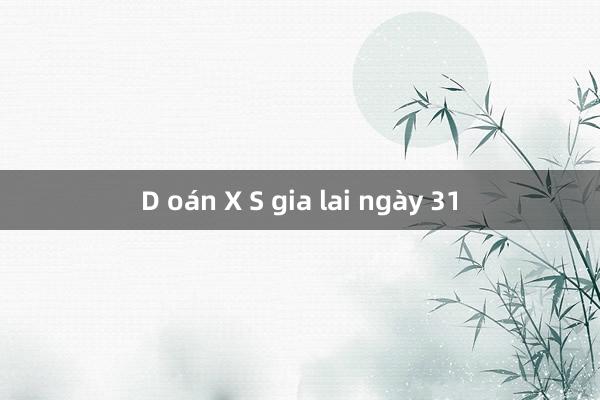 D oán X S gia lai ngày 31