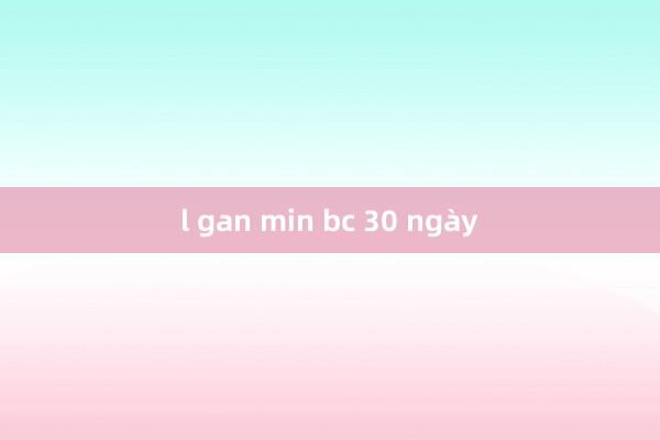 l gan min bc 30 ngày