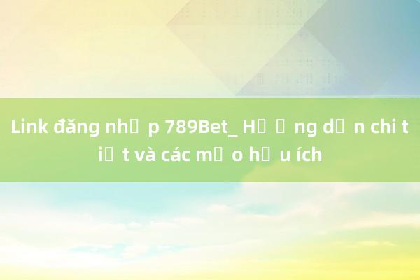 Link đăng nhập 789Bet_ Hướng dẫn chi tiết và các mẹo hữu ích