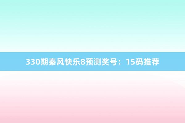 330期秦风快乐8预测奖号：15码推荐