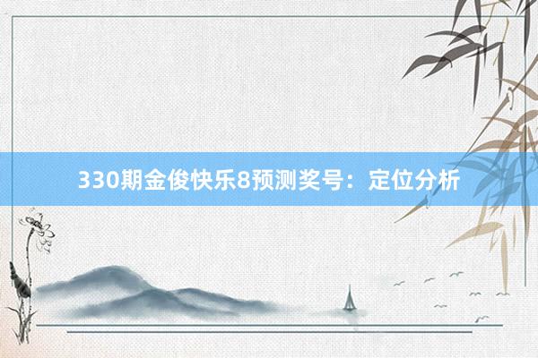 330期金俊快乐8预测奖号：定位分析