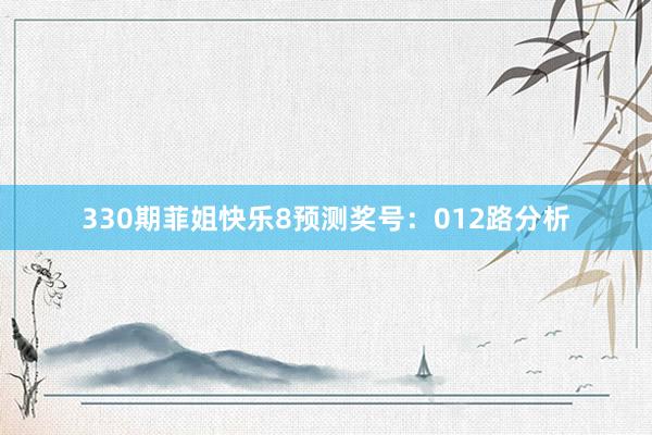 330期菲姐快乐8预测奖号：012路分析