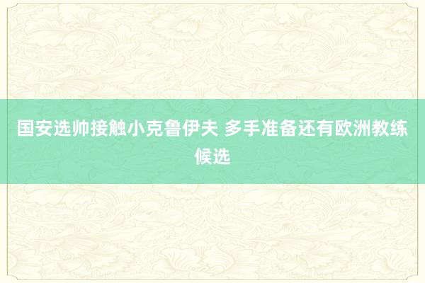 国安选帅接触小克鲁伊夫 多手准备还有欧洲教练候选