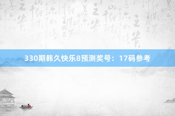 330期韩久快乐8预测奖号：17码参考