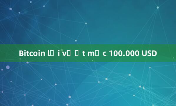 Bitcoin lại vượt mốc 100.000 USD