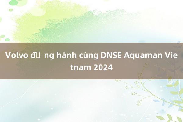 Volvo đồng hành cùng DNSE Aquaman Vietnam 2024