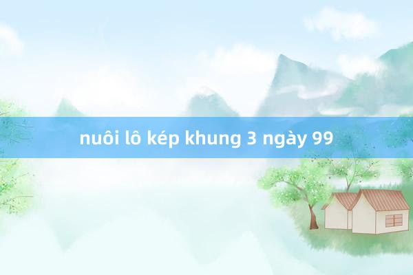 nuôi lô kép khung 3 ngày 99