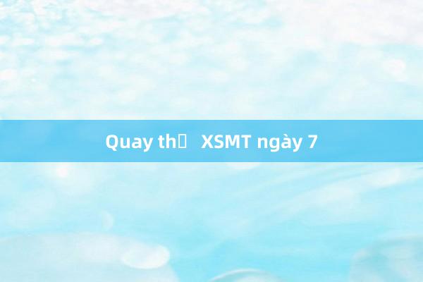 Quay thử XSMT ngày 7