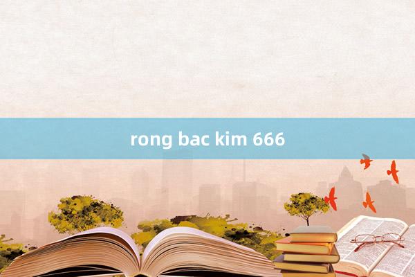 rong bac kim 666