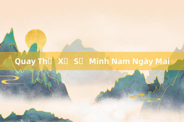 Quay Thử Xổ Số Minh Nam Ngày Mai