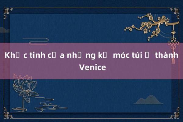 Khắc tinh của những kẻ móc túi ở thành Venice