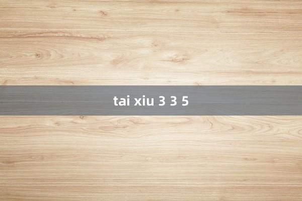 tai xiu 3 3 5