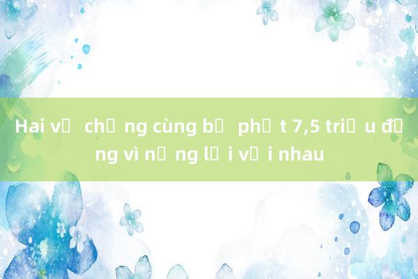 Hai vợ chồng cùng bị phạt 7，5 triệu đồng vì nặng lời với nhau