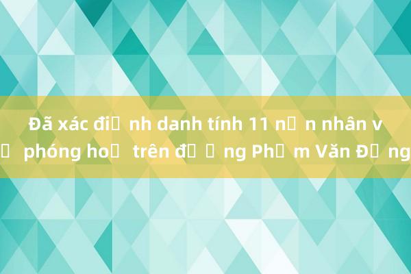 Đã xác định danh tính 11 nạn nhân vụ phóng hoả trên đường Phạm Văn Đồng