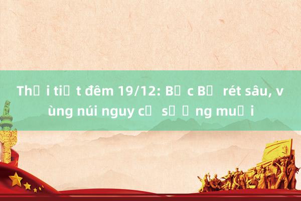 Thời tiết đêm 19/12: Bắc Bộ rét sâu， vùng núi nguy cơ sương muối