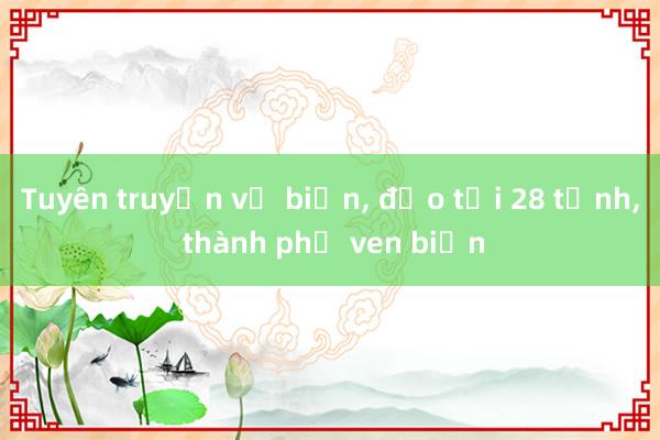 Tuyên truyền về biển， đảo tới 28 tỉnh， thành phố ven biển