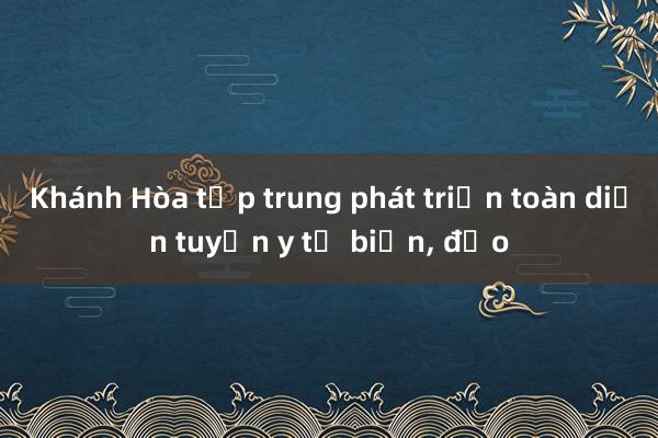 Khánh Hòa tập trung phát triển toàn diện tuyến y tế biển， đảo