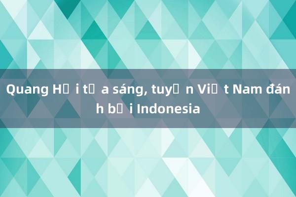 Quang Hải tỏa sáng， tuyển Việt Nam đánh bại Indonesia