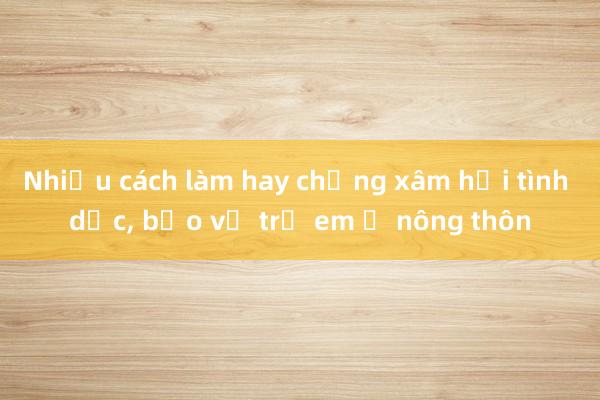 Nhiều cách làm hay chống xâm hại tình dục， bảo vệ trẻ em ở nông thôn