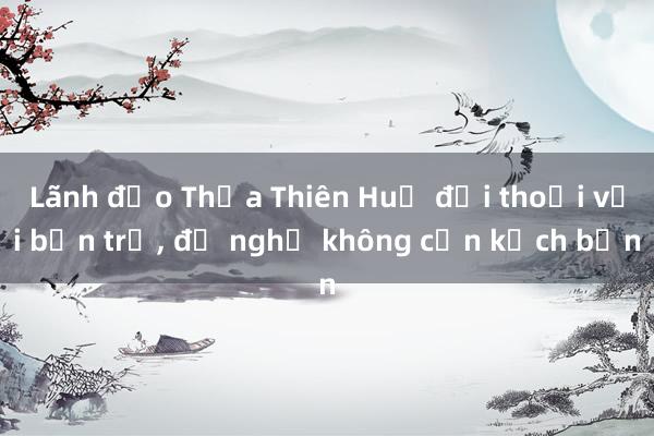 Lãnh đạo Thừa Thiên Huế đối thoại với bạn trẻ， đề nghị không cần kịch bản